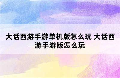 大话西游手游单机版怎么玩 大话西游手游版怎么玩